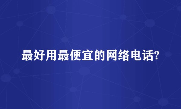 最好用最便宜的网络电话?