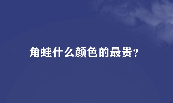 角蛙什么颜色的最贵？