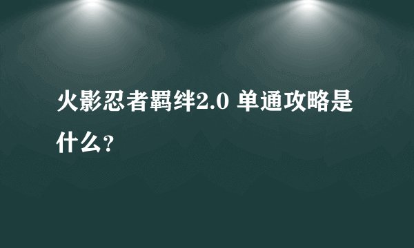 火影忍者羁绊2.0 单通攻略是什么？