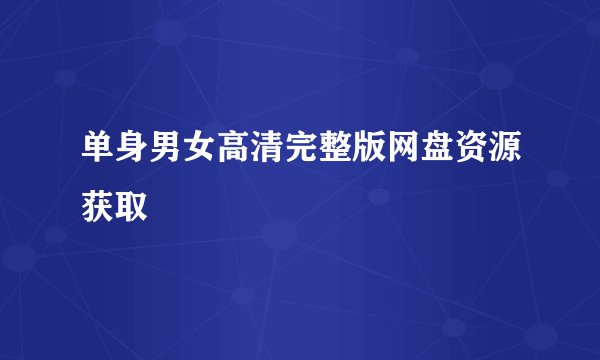 单身男女高清完整版网盘资源获取