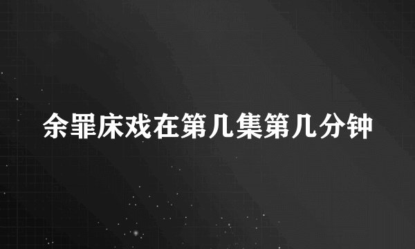 余罪床戏在第几集第几分钟