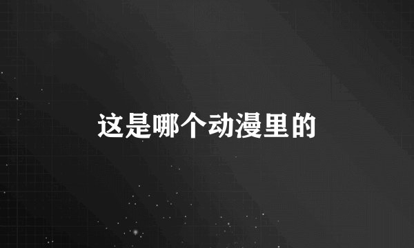 这是哪个动漫里的