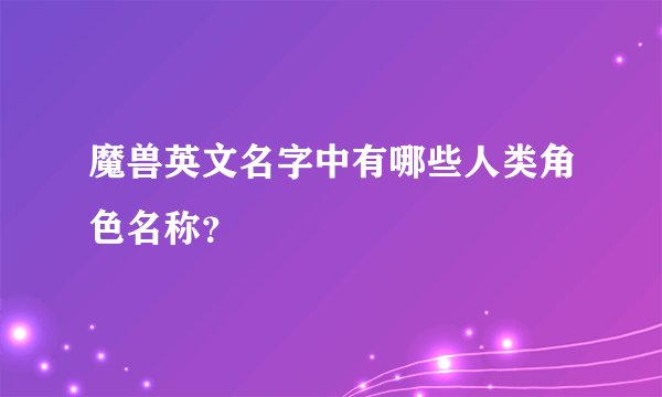 魔兽英文名字中有哪些人类角色名称?