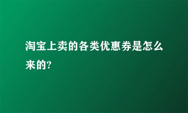 淘宝上卖的各类优惠券是怎么来的?