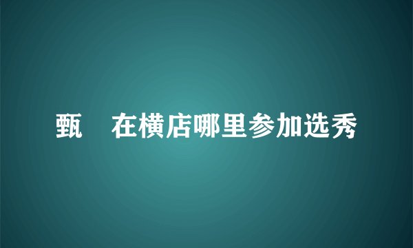 甄嬛在横店哪里参加选秀