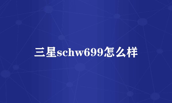 三星schw699怎么样