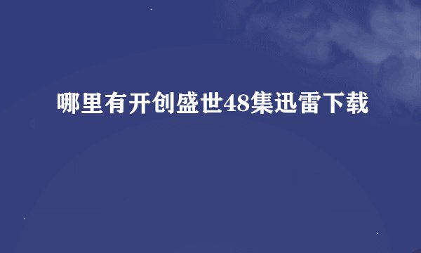 哪里有开创盛世48集迅雷下载