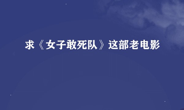求《女子敢死队》这部老电影