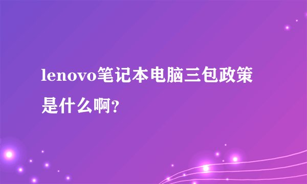 lenovo笔记本电脑三包政策是什么啊？