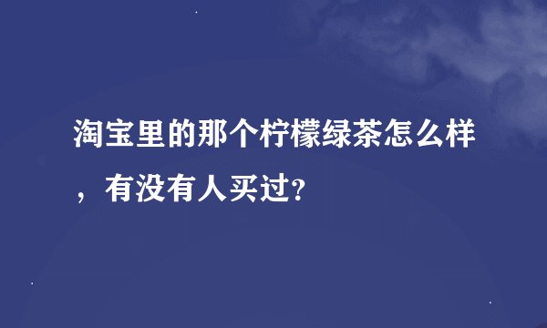 淘宝里的那个柠檬绿茶怎么样，有没有人买过？