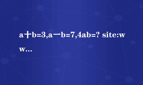 a十b=3,a一b=7,4ab=? site:www.mofangge.com