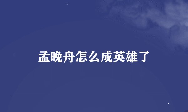 孟晚舟怎么成英雄了