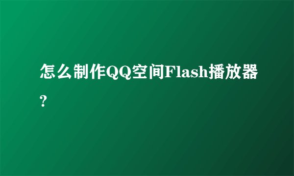 怎么制作QQ空间Flash播放器?