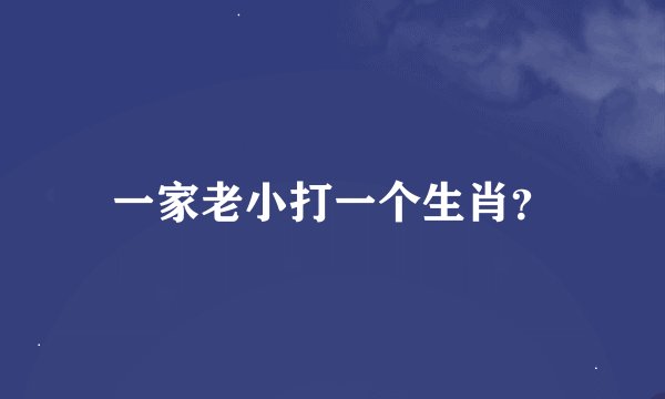 一家老小打一个生肖？
