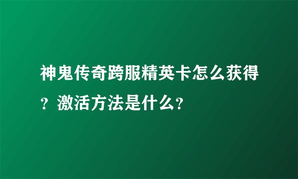 神鬼传奇跨服精英卡怎么获得？激活方法是什么？