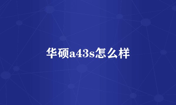 华硕a43s怎么样