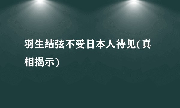 羽生结弦不受日本人待见(真相揭示)
