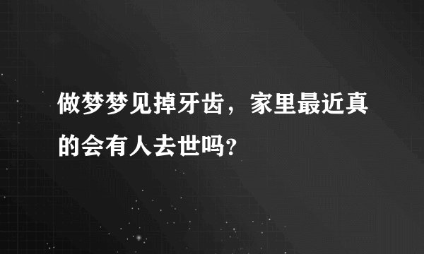 做梦梦见掉牙齿，家里最近真的会有人去世吗？