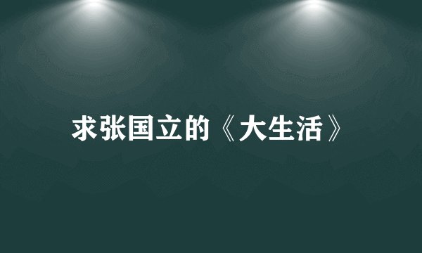 求张国立的《大生活》