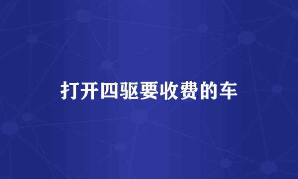 打开四驱要收费的车