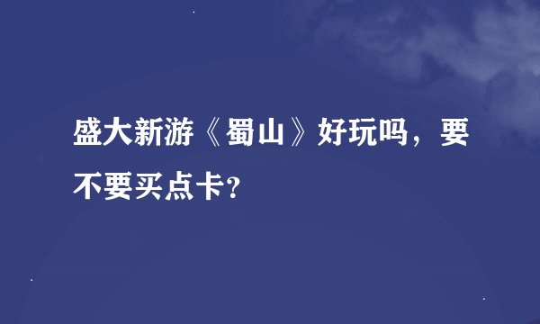 盛大新游《蜀山》好玩吗，要不要买点卡？