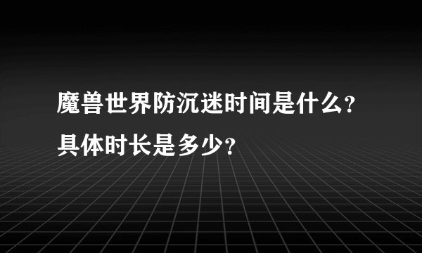 魔兽世界防沉迷时间是什么？具体时长是多少？