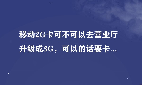 移动2G卡可不可以去营业厅升级成3G，可以的话要卡密码吗？