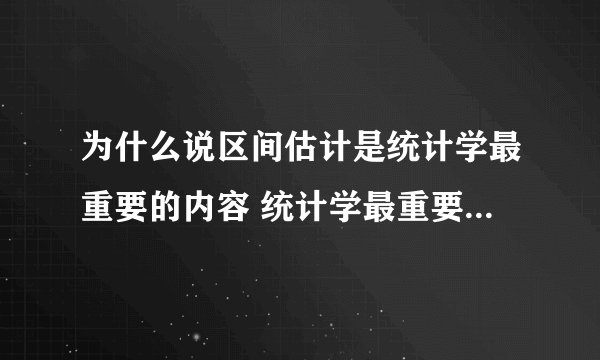 为什么说区间估计是统计学最重要的内容 统计学最重要的内容为什么是区间估计
