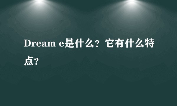 Dream e是什么？它有什么特点？
