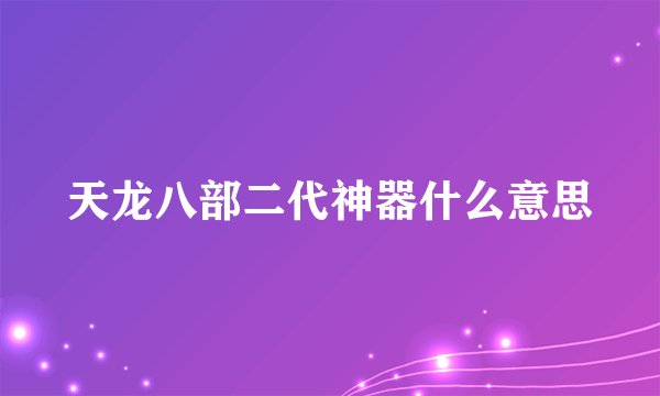 天龙八部二代神器什么意思