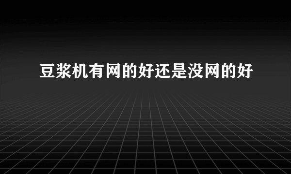 豆浆机有网的好还是没网的好