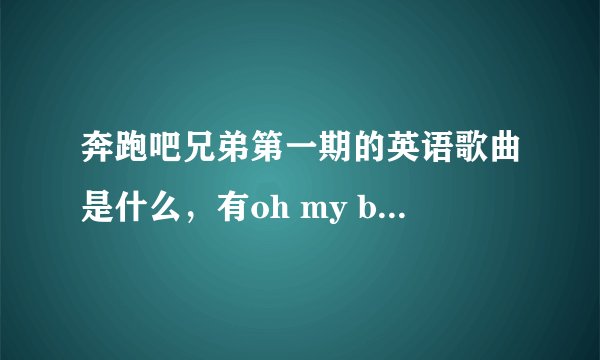 奔跑吧兄弟第一期的英语歌曲是什么，有oh my baby的歌词在里面