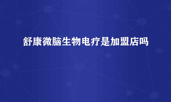 舒康微脑生物电疗是加盟店吗