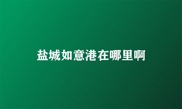 盐城如意港在哪里啊