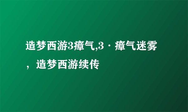 造梦西游3瘴气,3·瘴气迷雾，造梦西游续传