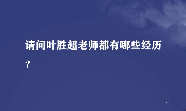 请问叶胜超老师都有哪些经历？