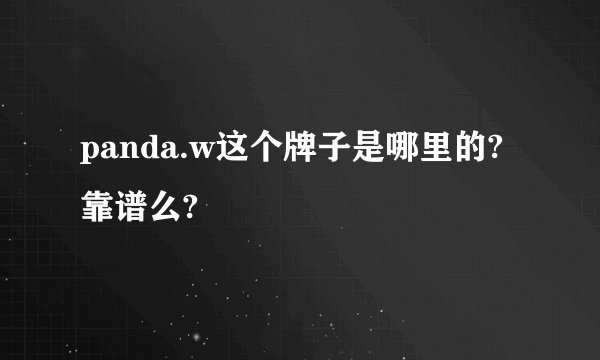 panda.w这个牌子是哪里的?靠谱么?