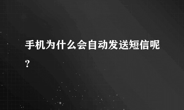 手机为什么会自动发送短信呢?