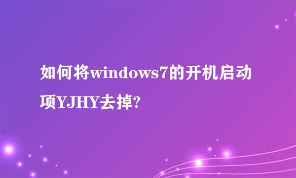 如何将windows7的开机启动项YJHY去掉?