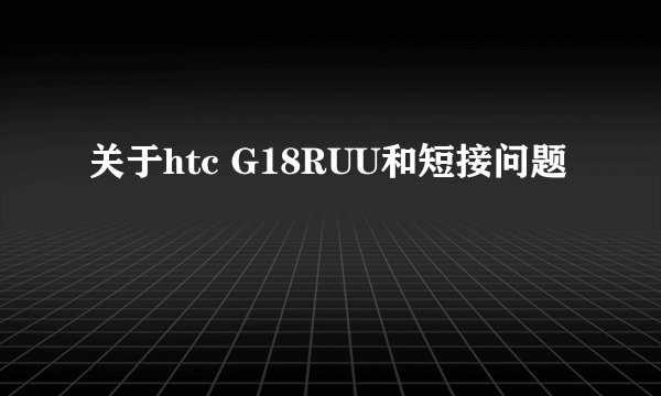 关于htc G18RUU和短接问题