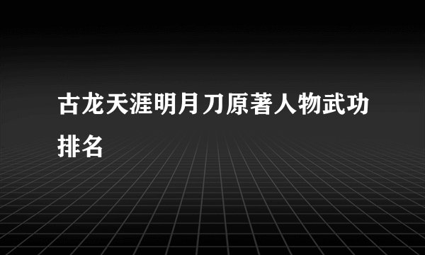 古龙天涯明月刀原著人物武功排名