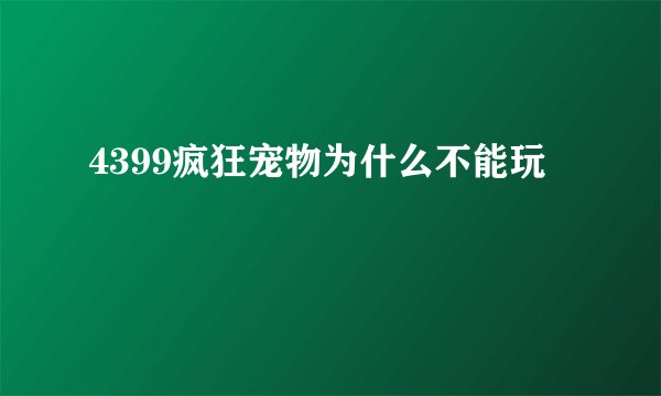 4399疯狂宠物为什么不能玩