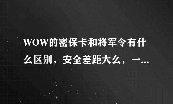 WOW的密保卡和将军令有什么区别，安全差距大么，一般将军令可以用多久