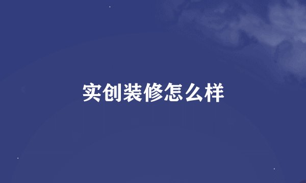 实创装修怎么样