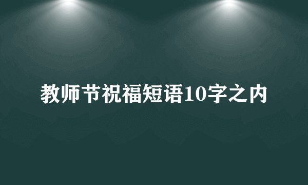 教师节祝福短语10字之内