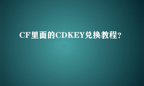 CF里面的CDKEY兑换教程？
