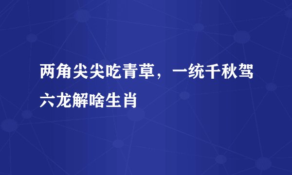 两角尖尖吃青草,一统千秋驾六龙解啥生肖