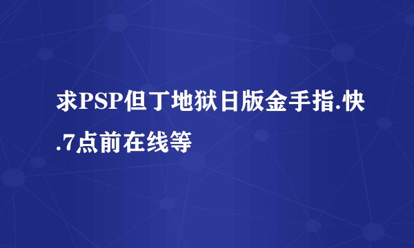 求PSP但丁地狱日版金手指.快.7点前在线等
