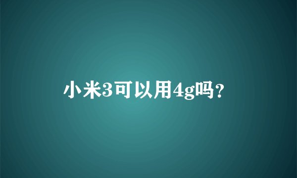 小米3可以用4g吗？