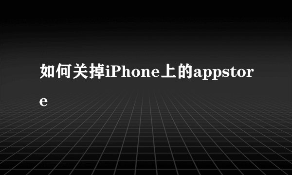 如何关掉iPhone上的appstore